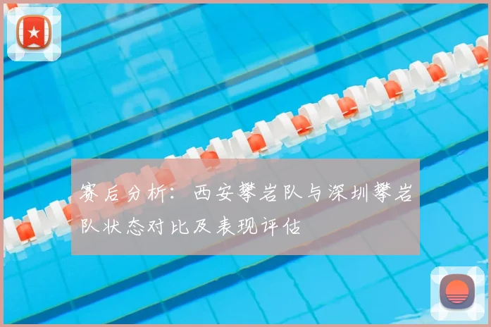 赛后分析：西安攀岩队与深圳攀岩队状态对比及表现评估