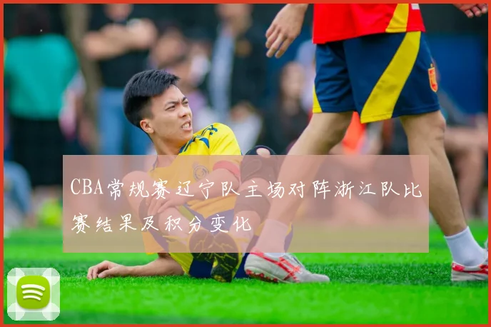 CBA常规赛辽宁队主场对阵浙江队比赛结果及积分变化