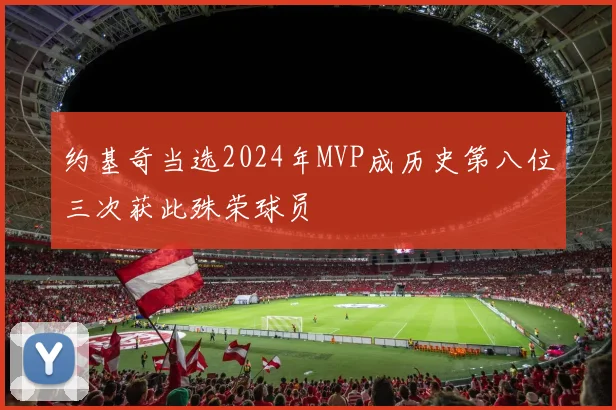 约基奇当选2024年MVP成历史第八位三次获此殊荣球员