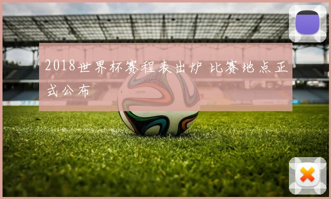 2018世界杯赛程表出炉 比赛地点正式公布
