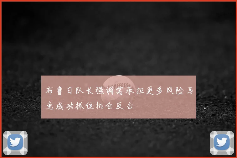 布鲁日队长强调需承担更多风险马竞成功抓住机会反击
