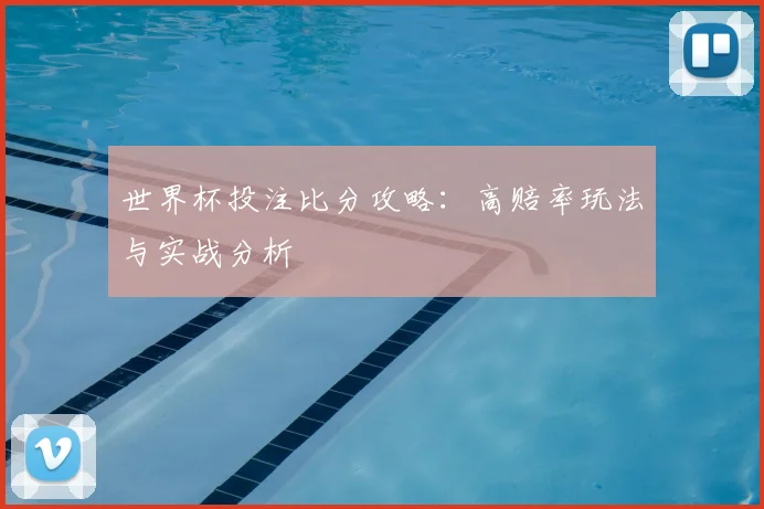 世界杯投注比分攻略：高赔率玩法与实战分析