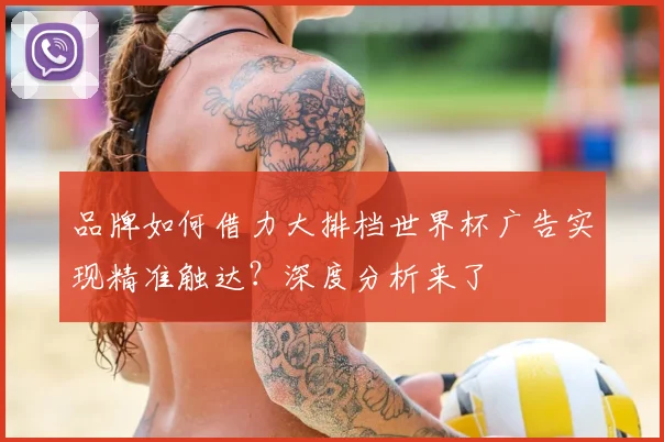品牌如何借力大排档世界杯广告实现精准触达？深度分析来了