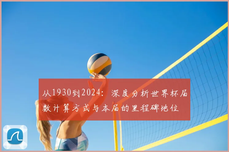 从1930到2024：深度分析世界杯届数计算方式与本届的里程碑地位