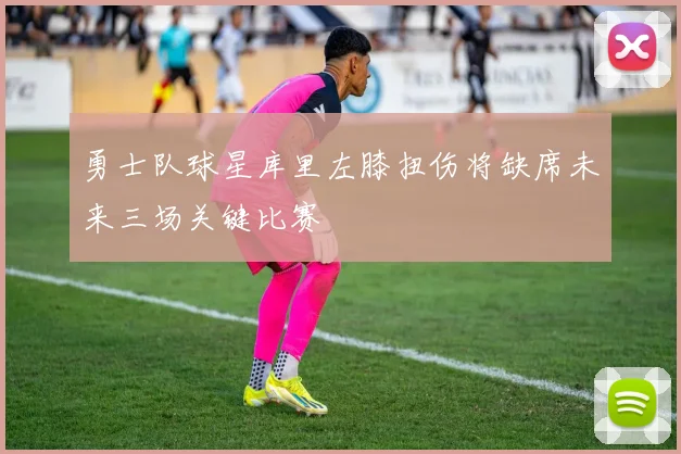 勇士队球星库里左膝扭伤将缺席未来三场关键比赛