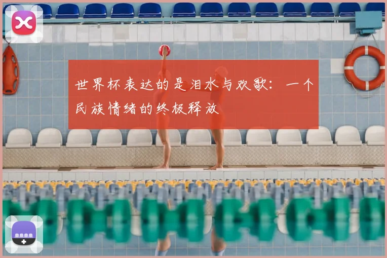 世界杯表达的是泪水与欢歌：一个民族情绪的终极释放