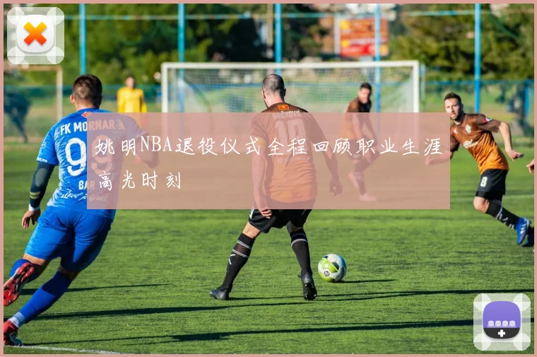 姚明NBA退役仪式全程回顾职业生涯高光时刻