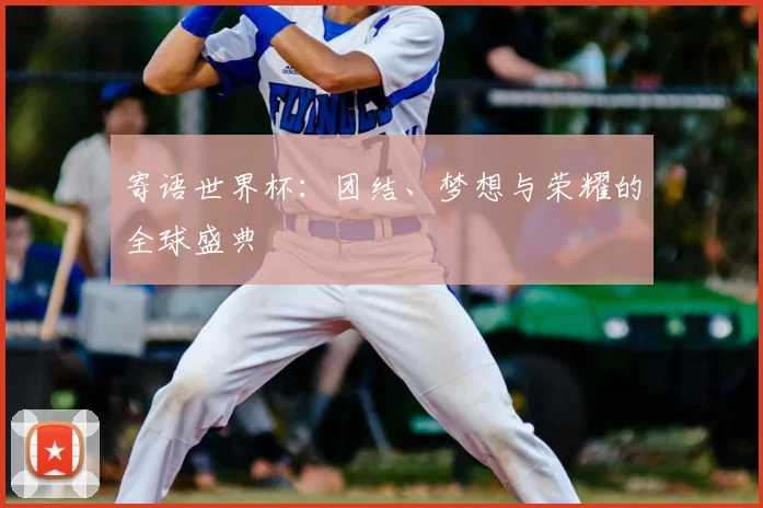 寄语世界杯：团结、梦想与荣耀的全球盛典