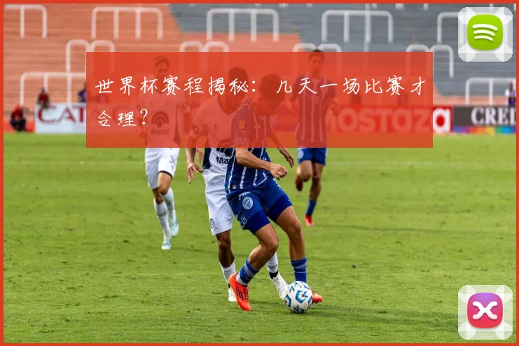 世界杯赛程揭秘：几天一场比赛才合理？