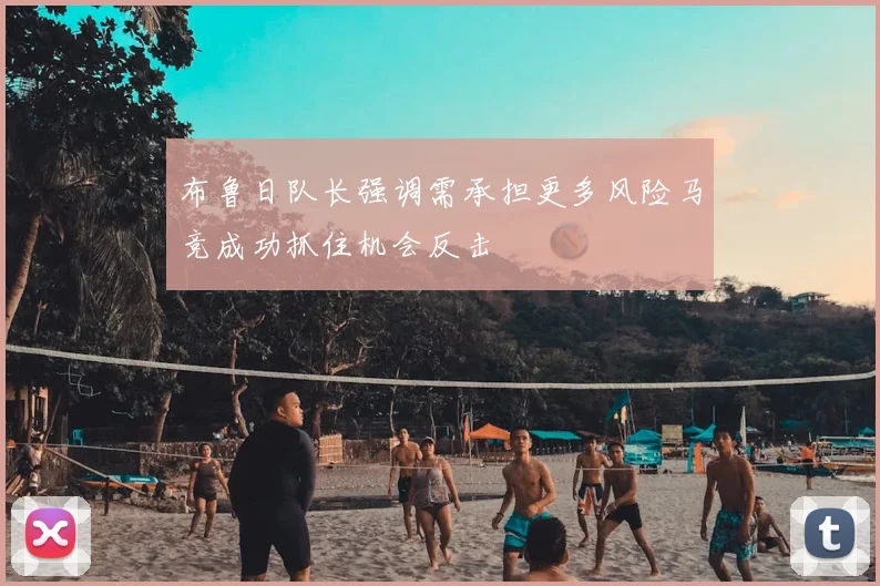 布鲁日队长强调需承担更多风险马竞成功抓住机会反击