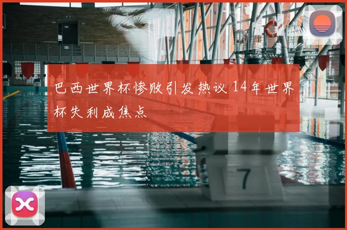 巴西世界杯惨败引发热议 14年世界杯失利成焦点