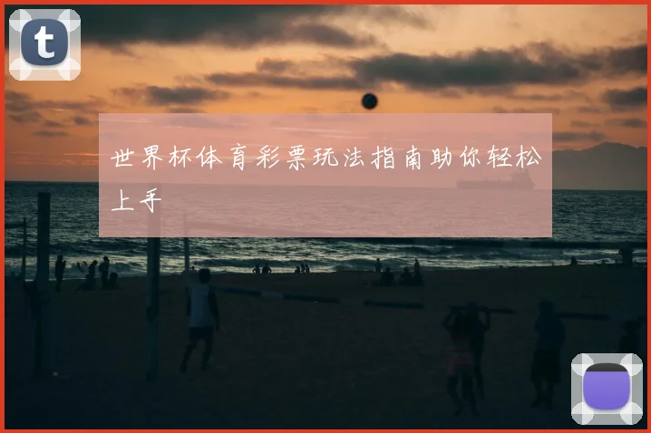 世界杯体育彩票玩法指南助你轻松上手