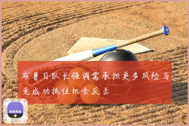 布鲁日队长强调需承担更多风险马竞成功抓住机会反击