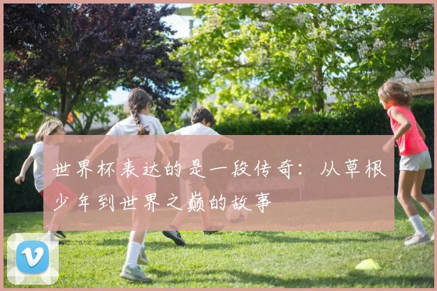 世界杯表达的是一段传奇：从草根少年到世界之巅的故事