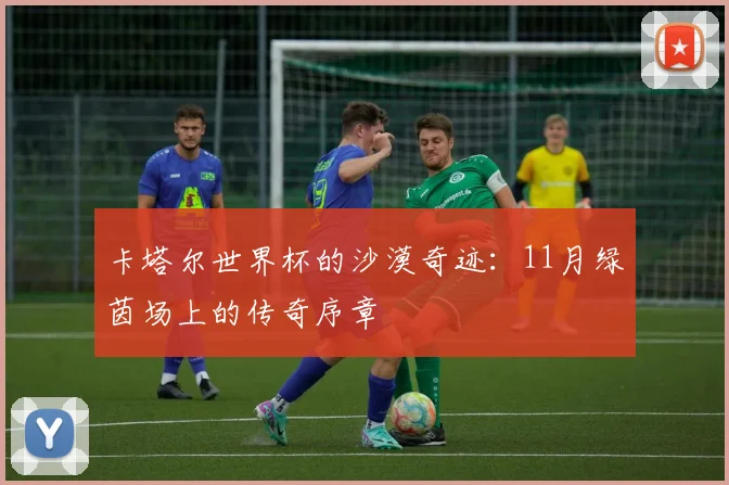 卡塔尔世界杯的沙漠奇迹：11月绿茵场上的传奇序章