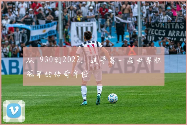 从1930到2022：追寻每一届世界杯冠军的传奇年份