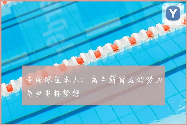 专访球星本人:高年薪背后的努力与世界杯梦想