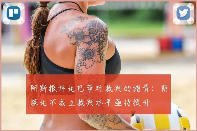 阿斯报评论巴萨对裁判的指责：阴谋论不成立裁判水平亟待提升