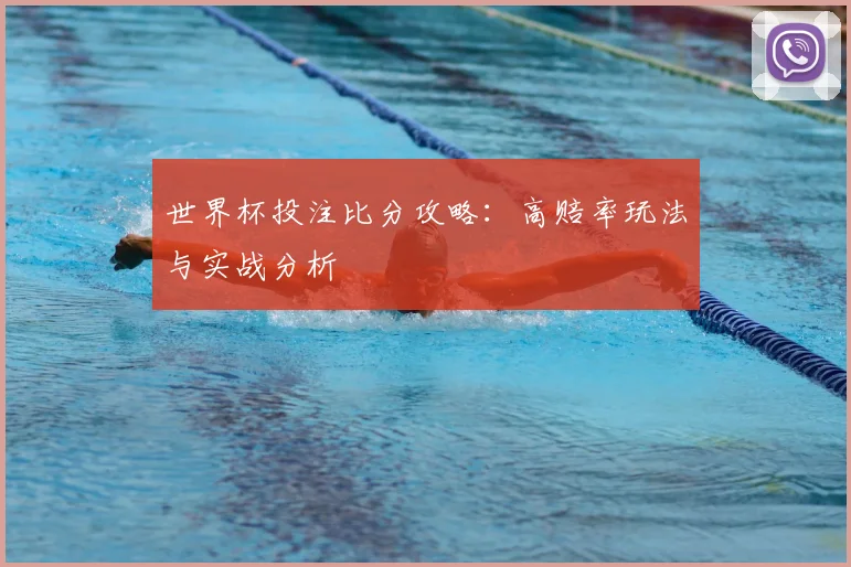 世界杯投注比分攻略：高赔率玩法与实战分析