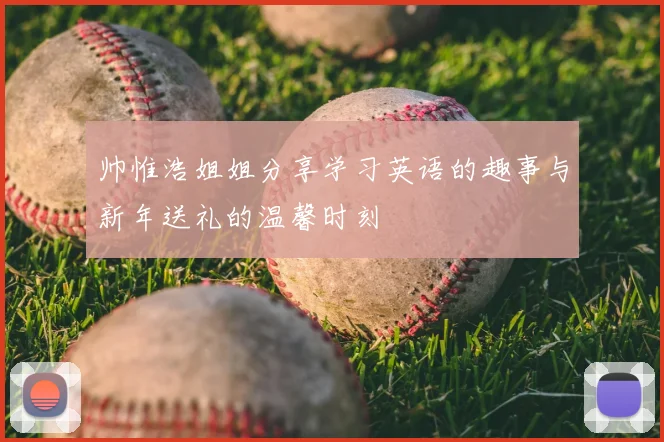 帅惟浩姐姐分享学习英语的趣事与新年送礼的温馨时刻
