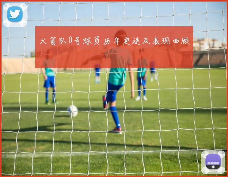 火箭队0号球员历年更迭及表现回顾