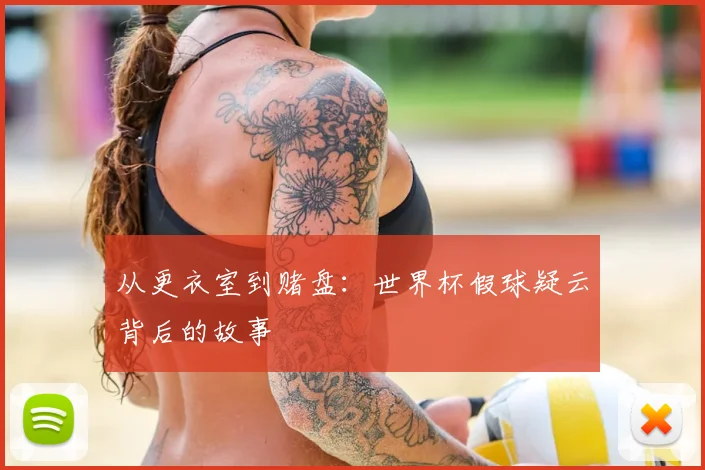 从更衣室到赌盘：世界杯假球疑云背后的故事