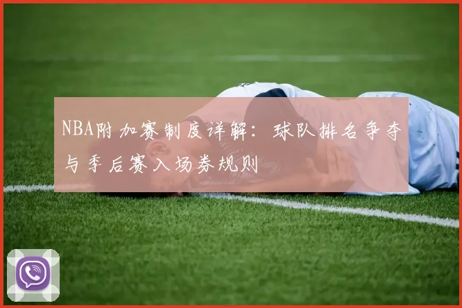 NBA附加赛制度详解：球队排名争夺与季后赛入场券规则